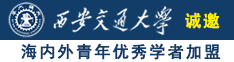 男人的大鸡巴日逼视频诚邀海内外青年优秀学者加盟西安交通大学